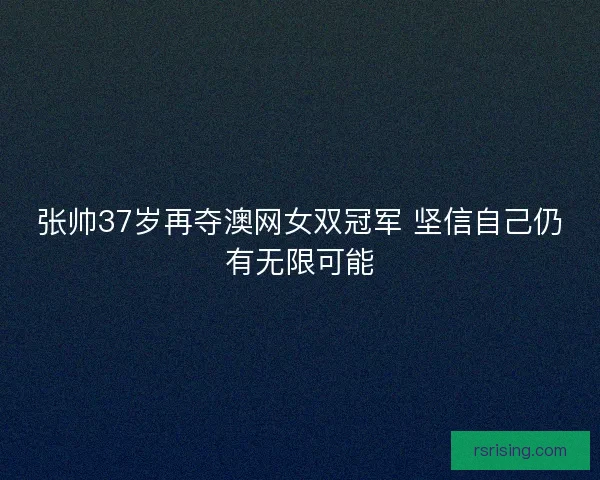 张帅37岁再夺澳网女双冠军 坚信自己仍有无限可能