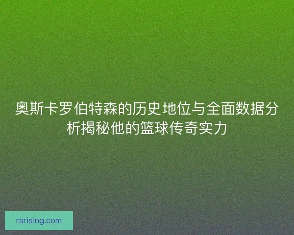 奥斯卡罗伯特森的历史地位与全面数据分析揭秘他的篮球传奇实力