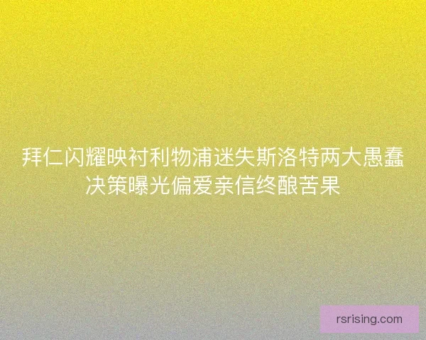 拜仁闪耀映衬利物浦迷失斯洛特两大愚蠢决策曝光偏爱亲信终酿苦果