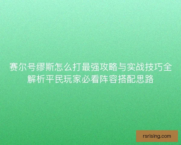 赛尔号缪斯怎么打最强攻略与实战技巧全解析平民玩家必看阵容搭配思路