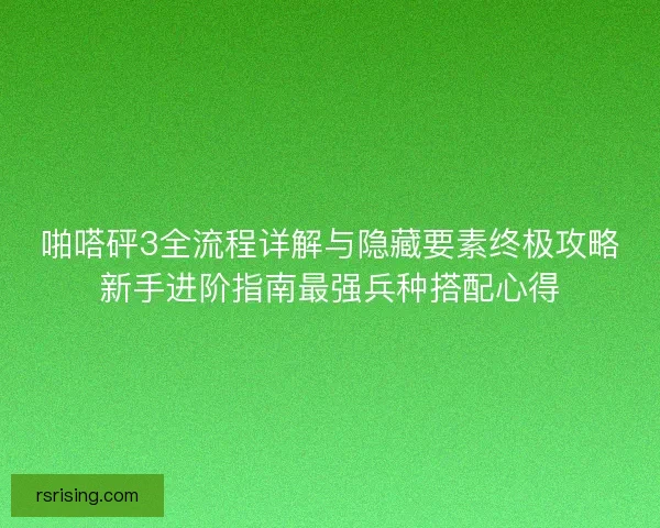 啪嗒砰3全流程详解与隐藏要素终极攻略新手进阶指南最强兵种搭配心得